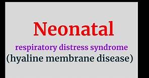 Neonatal respiratory distress syndrome, (hyaline membrane disease)