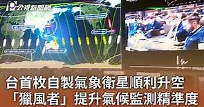 台灣首枚自製氣象衛星「獵風者」升空 提升劇烈天氣監測精準度｜20231009 公視中晝新聞