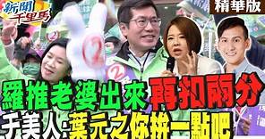 【#新聞千里馬】羅致政推老婆出來再扣兩分!于美人:葉元之你拚一點吧 @CtiNews