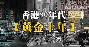 80年代老香港的黄金十年，口述历史香港百花齐放经济腾飞的年代，港风流行文化风靡亚洲的八十年代