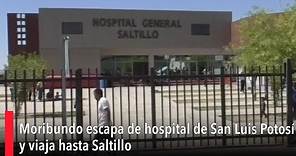 Moribundo escapa de hospital de San Luis Potosí y viaja hasta Saltillo