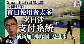 楊潤雄：SmartPLAY訂場系統今日運作暢順 將汲取經驗冀日後做得更好｜星島頭條新聞｜楊潤雄｜SmartPLAY｜訂場系統