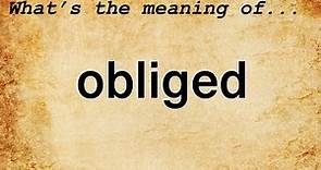Obliged Meaning : Definition of Obliged