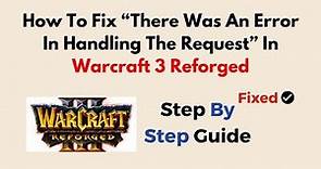 How To Fix “There Was An Error In Handling The Request” In Warcraft 3 Reforged