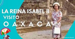 La Reina Isabel II estuvo en OAXACA, MÉXICO