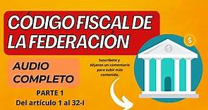 "Audio Completo Código Fiscal de la Federación 2023 PARTE 1 (Artículos 1 al 32-I)"