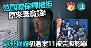 20220427J 范國威保釋被拒原來衰貪錢，意外揭露初選案11被告擬認罪