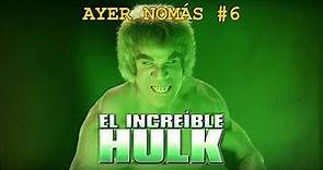 El Increíble Hulk | Ayer Nomás #6