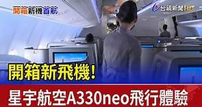開箱新飛機!星宇航空A330neo飛行體驗首航