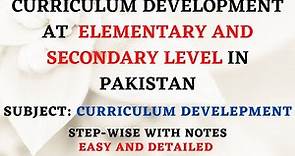 Curriculum Development at Elementary and Secondary Level in Pakistan