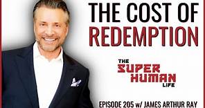 The Price Of Redemption In Life & Business w/ James Arthur Ray | THE SUPER HUMAN LIFE EP. 205