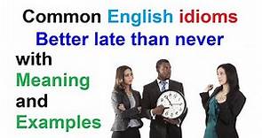 Better late than never. Learn the Most Common English Idioms (with Meaning and Examples).
