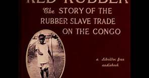Red Rubber: The Story of the Rubber Slave Trade on the Congo by Edmund Dene Morel Part 2/2