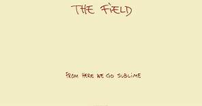 The Field - From Here We Go Sublime 'From Here We Go Sublime' Album