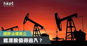 【投資分析】國際油價高企　能源股值得追入？ - 香港經濟日報 - 理財 - 個人增值
