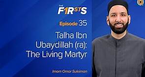 Talha Ibn Ubaydillah (ra): The Living Martyr | The Firsts | Dr. Omar Suleiman