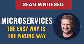 Microservices - The Easy Way is the Wrong Way | Sean Whitesell