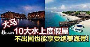 马来西亚10大梦幻水上度假屋！不用出国也能享受绝美海景！