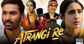 Atrangi Re Full Movie 2021 | Akshay Kumar, Dhanush, Sara Ali Khan | Aanand L Rai | HD Facts & Review