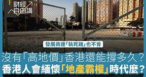 【財經自由講】沒有「高地價」香港還能撐多久？香港人會緬懷「地產霸權」時代麼？