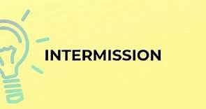 What is the meaning of the word INTERMISSION?