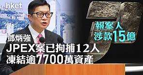 【JPEX案】鄧炳強：已拘捕12人、凍結逾7700萬資產　報案苦主涉款近15億元 - 香港經濟日報 - 即時新聞頻道 - 即市財經 - 股市