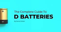 THE COMPLETE GUIDE TO D BATTERIES