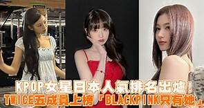 KPOP女星日本人氣排名出爐！ TWICE五成員上榜「BLACKPINK只有她」