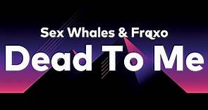 Sex Whales & Fraxo - Dead To Me (Lyrics)