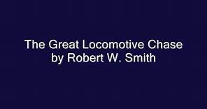 The Great Locomotive Chase by Robert W. Smith