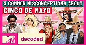 3 Cinco De Mayo Misconceptions Debunked | Decoded | MTV