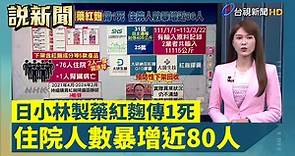日小林製藥紅麴傳1死 住院人數暴增近80人【說新聞追真相】