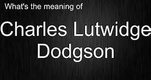 What's the meaning of "Charles Lutwidge Dodgson", How to pronounce Charles Lutwidge Dodgson?