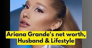 Who is Ariana Grande? Ariana Grande's net worth | Ariana Grande's Husband, Children & Lifestyle