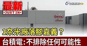 1奈米廠落腳嘉義？ 台積電：不排除任何可能性【最新快訊】