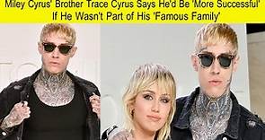 Miley Cyrus Brother Trace Cyrus Says He'd Be 'More Successful' If He Wasn Part of His 'Famous Family