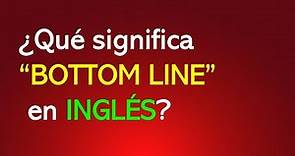 ¿Qué significa “BOTTOM LINE” en INGLÉS?