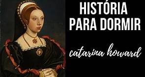 História para Dormir: Catarina Howard (5a Esposa de Henrique VIII)