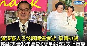 資深藝人巴戈胰臟癌病逝享壽67歲 晚鄒美儀20年壽終《雙星報喜》天上重聚｜中時新聞網