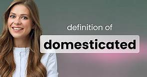 Domesticated — what is DOMESTICATED meaning