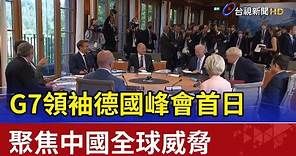 G7領袖德國峰會首日聚焦中國全球威脅