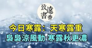 今日寒露：天寒露重。裊裊涼風動，寒露秋更濃！二十四節氣寒露-致遠書香