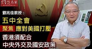 劉兆佳教授：五中全會聚焦應對美國打壓 香港須配合中央外交及國安政策《灼見政治》（2020-10-23）