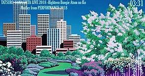 TATSURO YAMASHITA - Highteen Boogie～Atom no Ko - Medley Live PERFORMANCE 2018