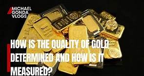 HOW IS THE QUALITY OF GOLD DETERMINED AND HOW IS IT MEASURED?