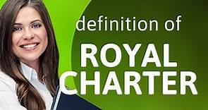 Royal charter • meaning of ROYAL CHARTER