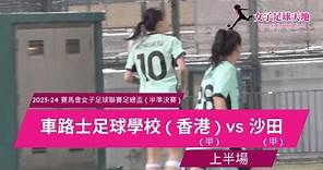 《全場重溫》2023-24 賽馬會女子足球聯賽足總盃 (半準決賽)：車路士足球學校(香港) vs 沙田 (上半場)