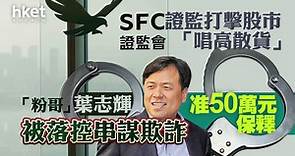 【唱高散貨】「粉哥」葉志輝被落控串謀欺詐　准50萬元保釋 - 香港經濟日報 - 即時新聞頻道 - 即市財經 - 股市