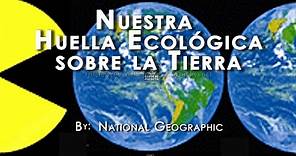 NUESTRA HUELLA ECOLÓGICA SOBRE LA TIERRA - National Geographic (Español)