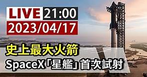 【完整公開】LIVE 史上最大火箭 SpaceX「星艦」首次試射